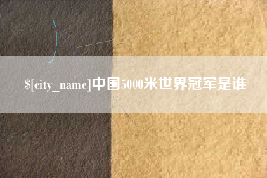 涉县中国5000米世界冠军是谁