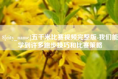涉县五千米比赛视频完整版-我们能学到许多跑步技巧和比赛策略