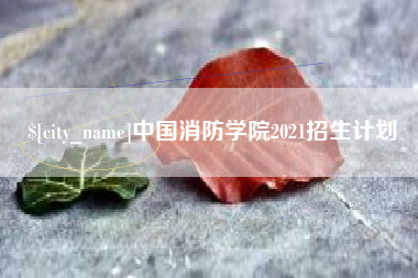 涉县中国消防学院2021招生计划