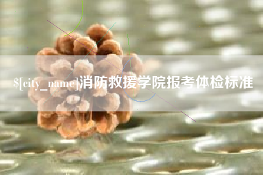 涉县消防救援学院报考体检标准
