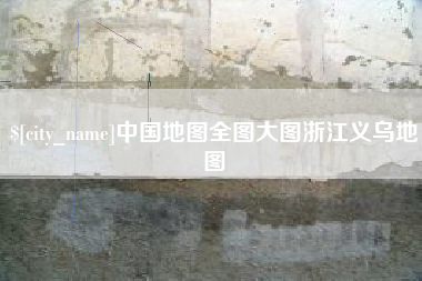 涉县中国地图全图大图浙江义乌地图