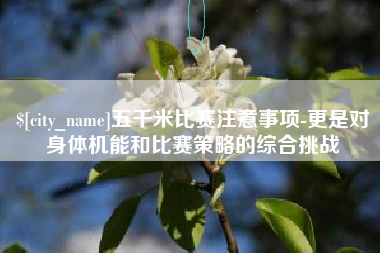 涉县五千米比赛注意事项-更是对身体机能和比赛策略的综合挑战