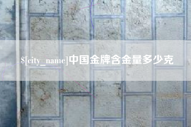 涉县中国金牌含金量多少克