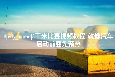 涉县5千米比赛视频教程-就像汽车启动前要先预热