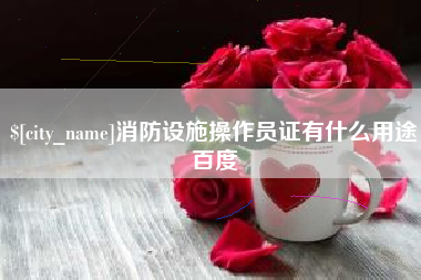 涉县消防设施操作员证有什么用途百度