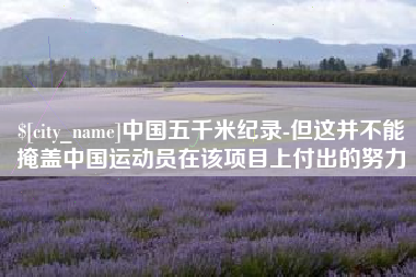 涉县中国五千米纪录-但这并不能掩盖中国运动员在该项目上付出的努力