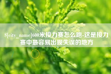 涉县600米接力赛怎么跑-这是接力赛中最容易出现失误的地方