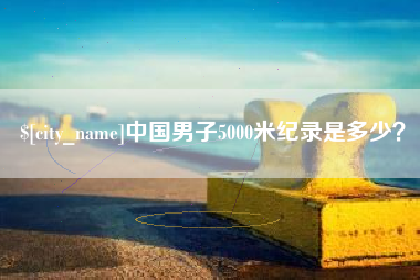 涉县中国男子5000米纪录是多少？