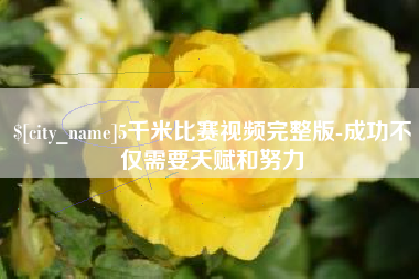 涉县5千米比赛视频完整版-成功不仅需要天赋和努力