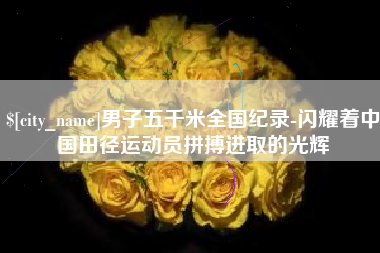 涉县男子五千米全国纪录-闪耀着中国田径运动员拼搏进取的光辉