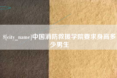 涉县中国消防救援学院要求身高多少男生