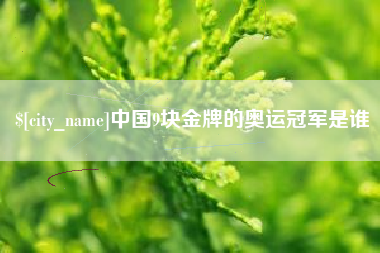 涉县中国9块金牌的奥运冠军是谁