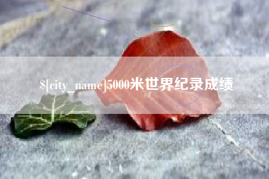 涉县5000米世界纪录成绩