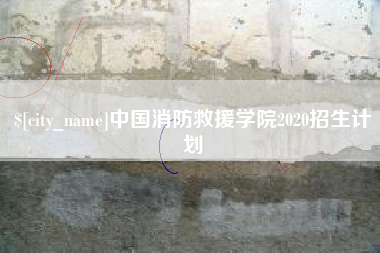 涉县中国消防救援学院2020招生计划