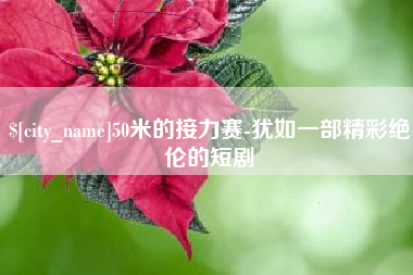 涉县50米的接力赛-犹如一部精彩绝伦的短剧
