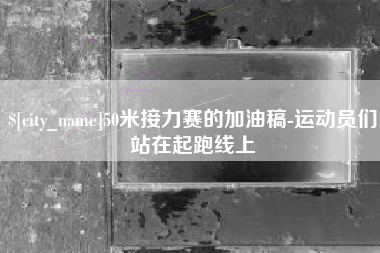 涉县50米接力赛的加油稿-运动员们站在起跑线上