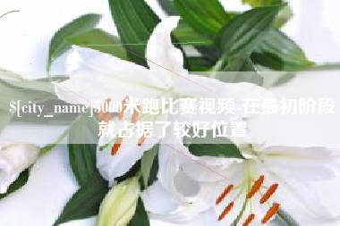涉县5000米跑比赛视频-在最初阶段就占据了较好位置