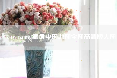 涉县缅甸中国地图全图高清版大图