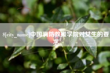 涉县中国消防救援学院对女生的要求