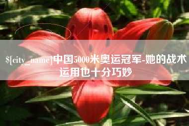 涉县中国5000米奥运冠军-她的战术运用也十分巧妙