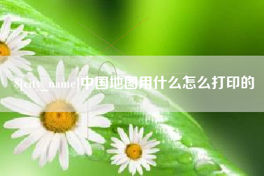 涉县中国地图用什么怎么打印的