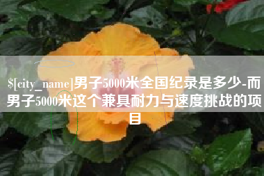 涉县男子5000米全国纪录是多少-而男子5000米这个兼具耐力与速度挑战的项目