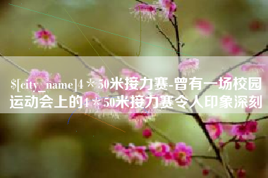 涉县4＊50米接力赛-曾有一场校园运动会上的4＊50米接力赛令人印象深刻