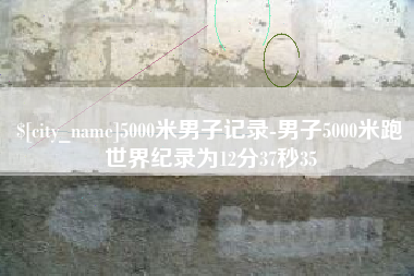 涉县5000米男子记录-男子5000米跑世界纪录为12分37秒35