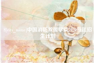 涉县中国消防救援学院2020浙江招生计划