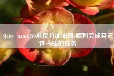 涉县50米接力加油词-顺利完成自己这一棒的任务