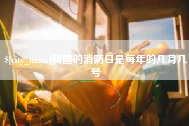 涉县我国的消防日是每年的几月几号