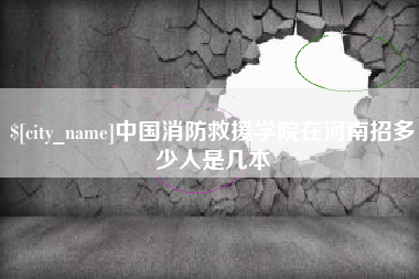 涉县中国消防救援学院在河南招多少人是几本