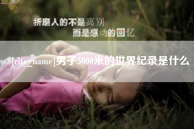 涉县男子5000米的世界纪录是什么
