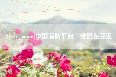 涉县中国消防平台二维码在哪里