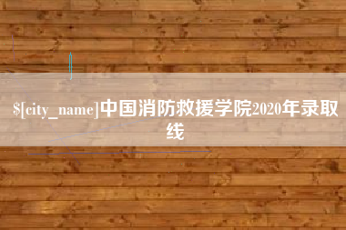 涉县中国消防救援学院2020年录取线