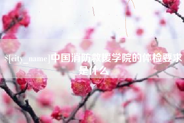 涉县中国消防救援学院的体检要求是什么