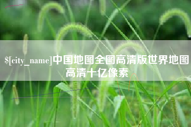 涉县中国地图全图高清版世界地图高清十亿像素