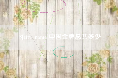 涉县中国金牌总共多少