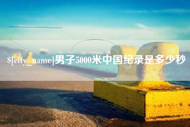 涉县男子5000米中国纪录是多少秒