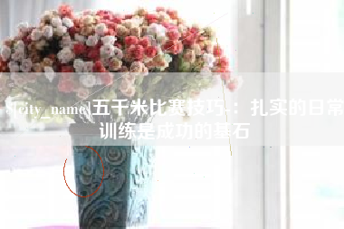 涉县五千米比赛技巧-：扎实的日常训练是成功的基石