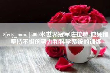 涉县5000米世界冠军法拉赫-他凭借坚持不懈的努力和科学系统的训练