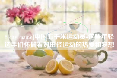 涉县中国五千米运动员-这些年轻选手们怀揣着对田径运动的热爱和梦想