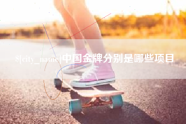 涉县中国金牌分别是哪些项目