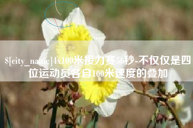 涉县4x100米接力赛56秒-不仅仅是四位运动员各自100米速度的叠加