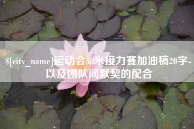 涉县运动会50米接力赛加油稿20字-以及团队间默契的配合