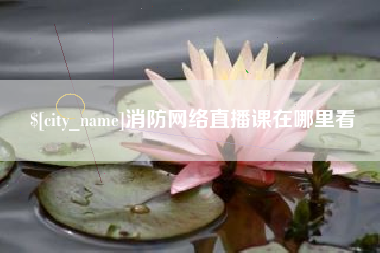 涉县消防网络直播课在哪里看