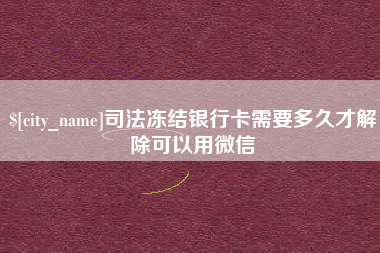 涉县司法冻结银行卡需要多久才解除可以用微信