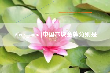 涉县中国六块金牌分别是